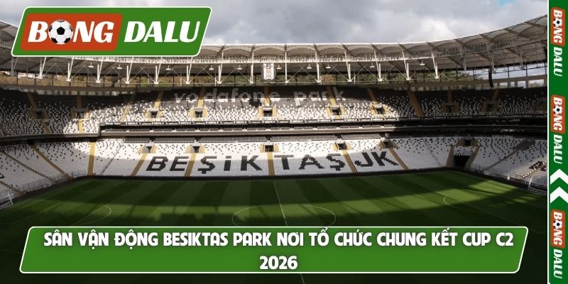 Sân vận động Besiktas Park nơi tổ chức chung kết Cup C2 2026
