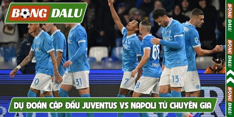 Dự đoán cặp đấu Juventus vs Napoli từ chuyên gia