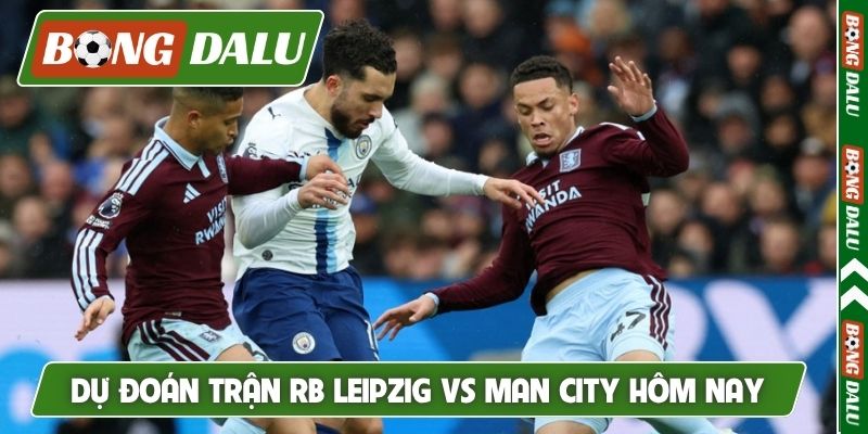 Dự đoán trận RB Leipzig vs Man City hôm nay