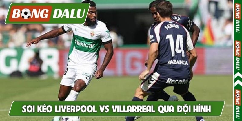 Soi kèo Liverpool vs Villarreal qua đội hình